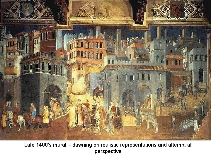 Late 1400’s mural - dawning on realistic representations and attempt at perspective 