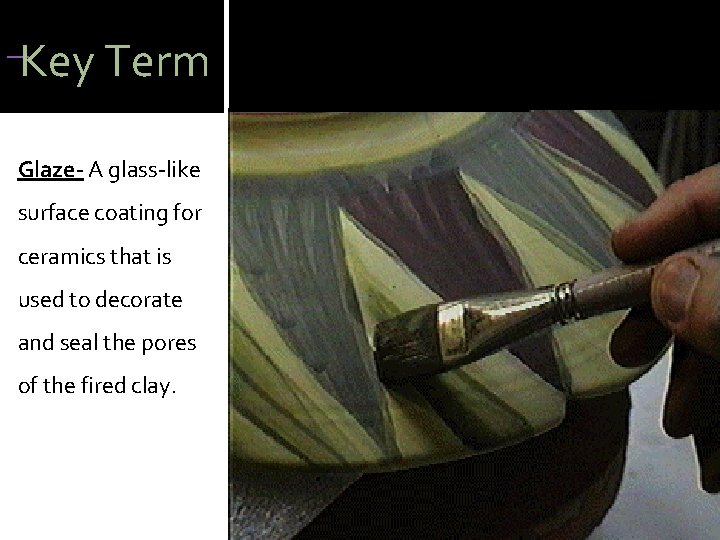  Key Term Glaze- A glass-like surface coating for ceramics that is used to