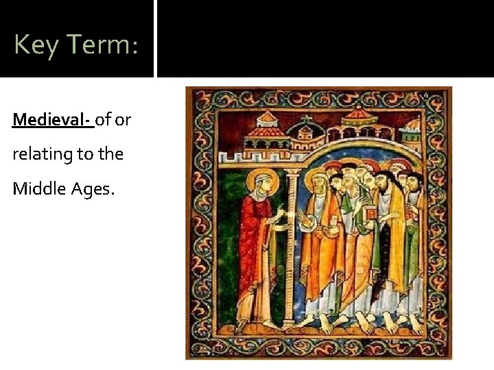 Key Term: Medieval- of or relating to the Middle Ages. 