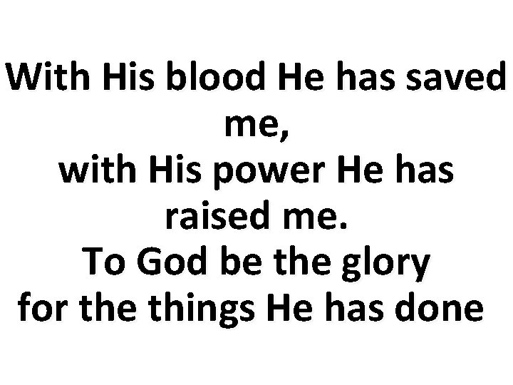 With His blood He has saved me, with His power He has raised me.