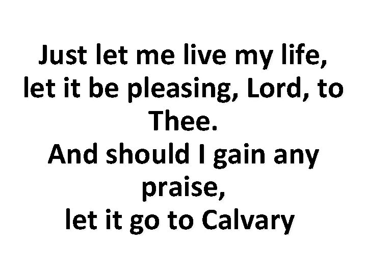 Just let me live my life, let it be pleasing, Lord, to Thee. And