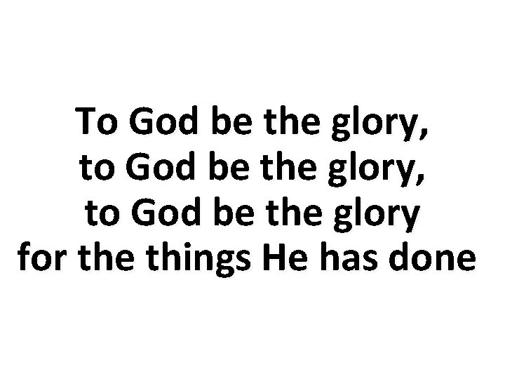 To God be the glory, to God be the glory for the things He