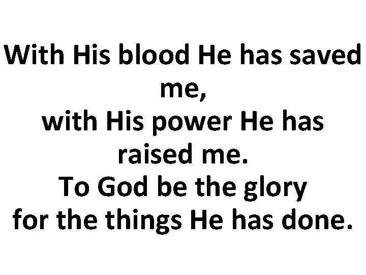 With His blood He has saved me, with His power He has raised me.