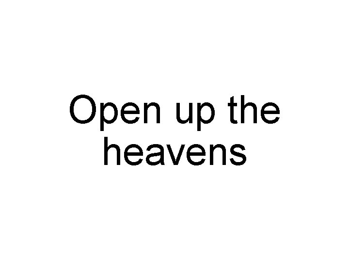 Open up the heavens 