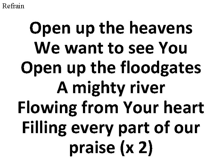 Refrain Open up the heavens We want to see You Open up the floodgates