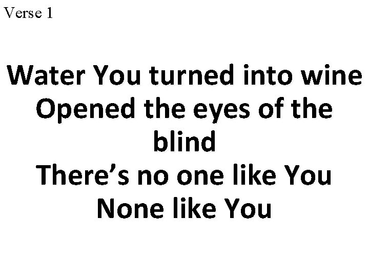 Verse 1 Water You turned into wine Opened the eyes of the blind There’s