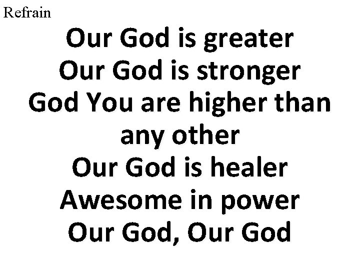 Refrain Our God is greater Our God is stronger God You are higher than