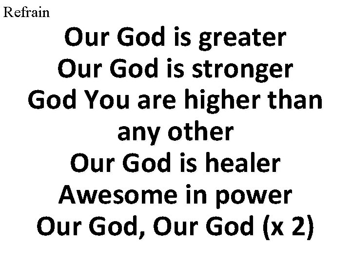 Refrain Our God is greater Our God is stronger God You are higher than