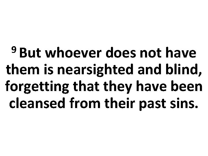 9 But whoever does not have them is nearsighted and blind, forgetting that they