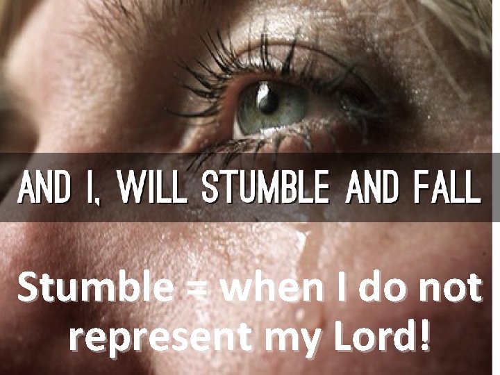 Stumble = when I do not represent my Lord! 