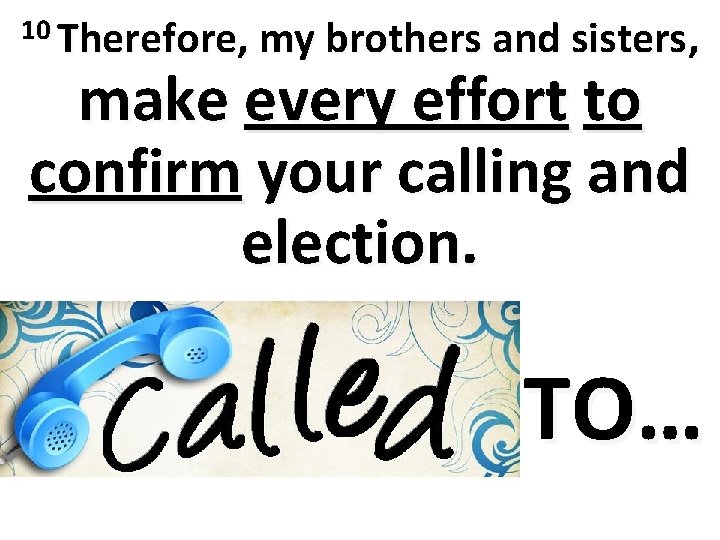 10 Therefore, my brothers and sisters, make every effort to confirm your calling and