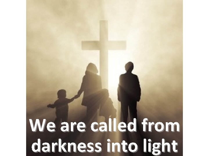 We are called from darkness into light 