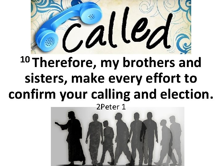 10 Therefore, my brothers and sisters, make every effort to confirm your calling and