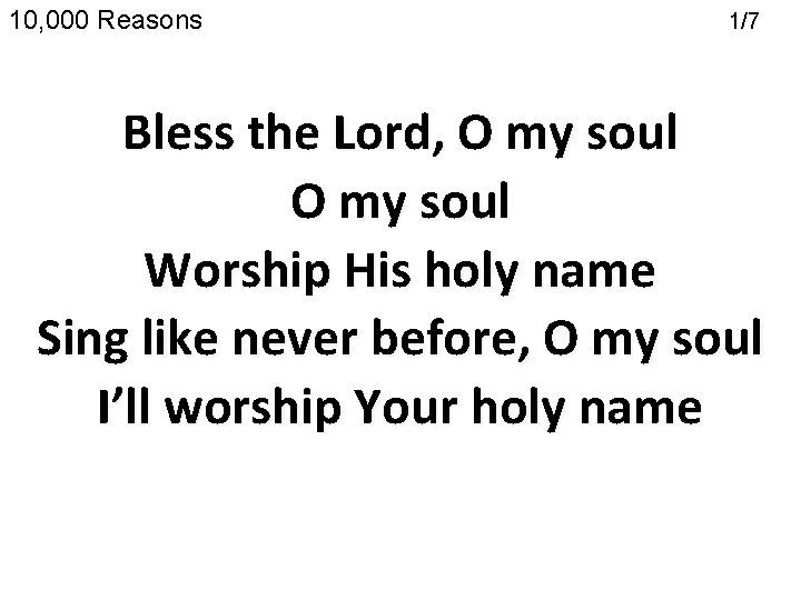 10, 000 Reasons 1/7 (Chorus) Bless the Lord, O my soul Worship His holy