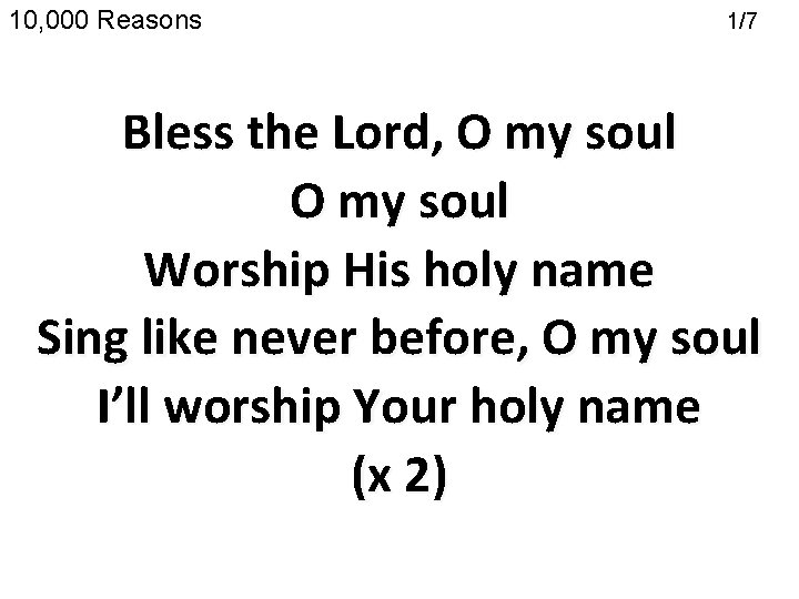 10, 000 Reasons 1/7 (Chorus) Bless the Lord, O my soul Worship His holy