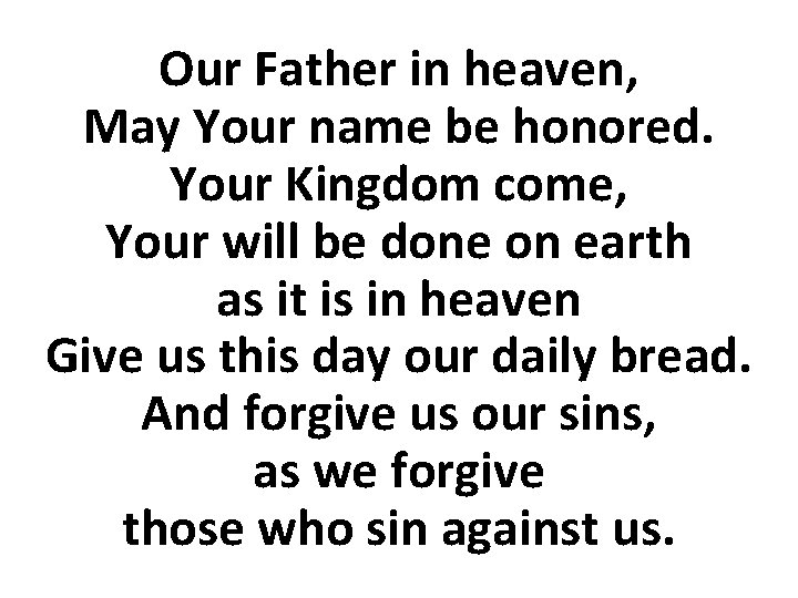 Our Father in heaven, May Your name be honored. Your Kingdom come, Your will