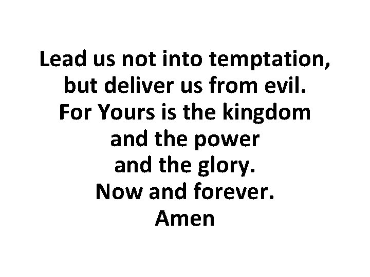 Lead us not into temptation, but deliver us from evil. For Yours is the