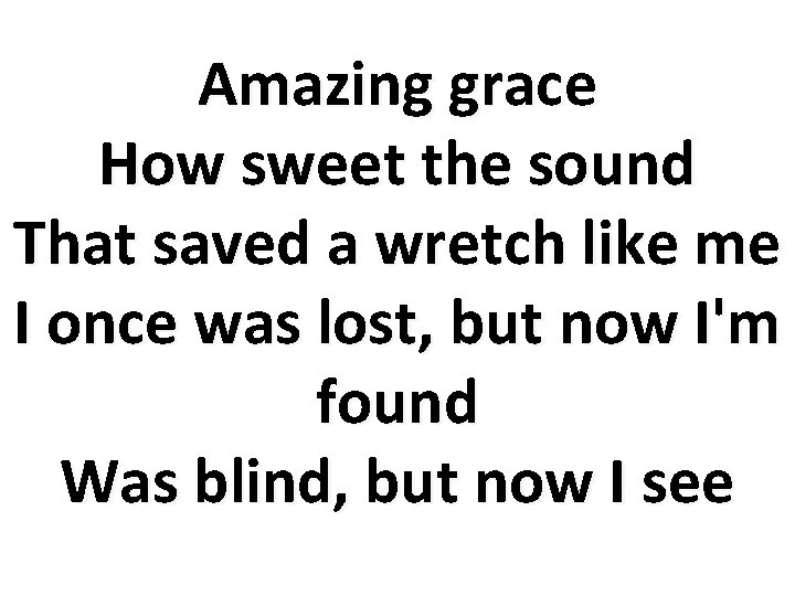 Amazing grace How sweet the sound That saved a wretch like me I once