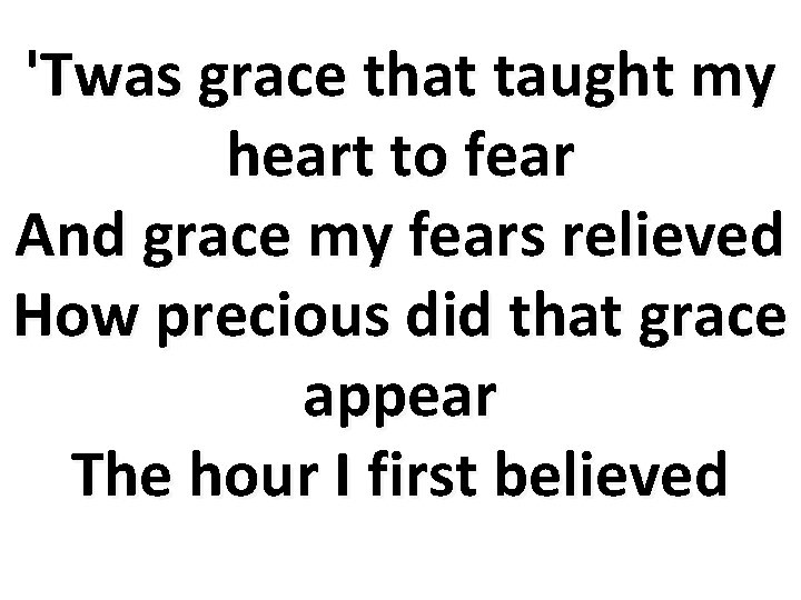 'Twas grace that taught my heart to fear And grace my fears relieved How