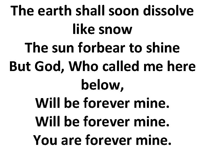 The earth shall soon dissolve like snow The sun forbear to shine But God,