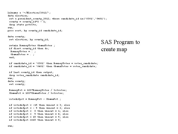 libname e '~/Election/2012/'; data election; set e. president_county_2012; where candidate_id in('0301', '0401'); county =