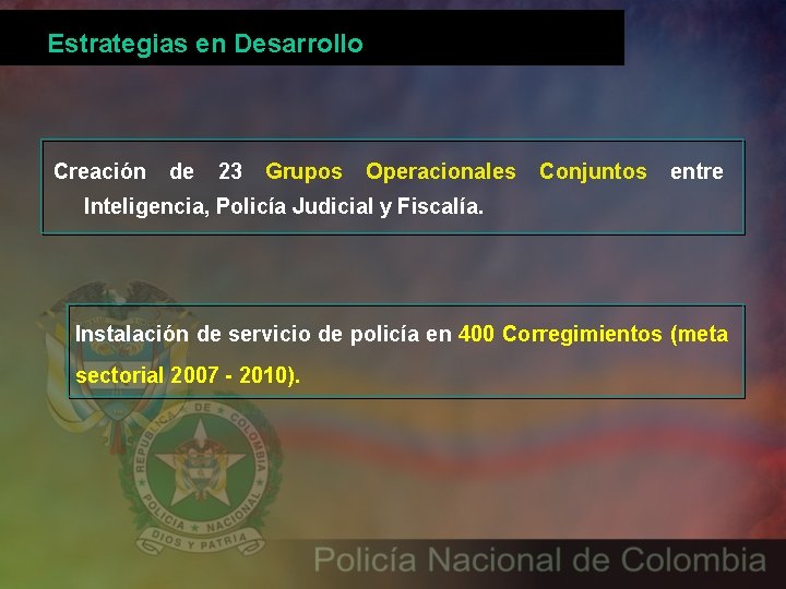 Estrategias en Desarrollo Creación de 23 Grupos Operacionales Conjuntos entre Inteligencia, Policía Judicial y