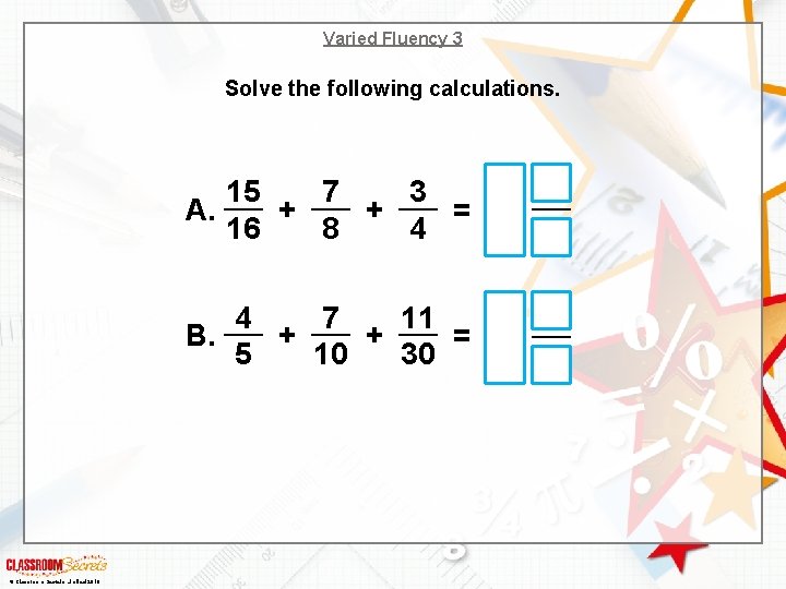 Varied Fluency 3 Solve the following calculations. 15 7 3 A. + + =