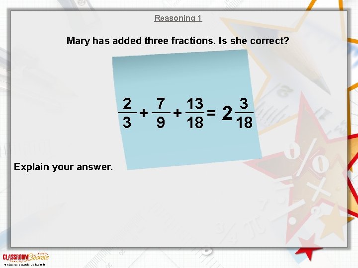 Reasoning 1 Mary has added three fractions. Is she correct? 2 7 13 +