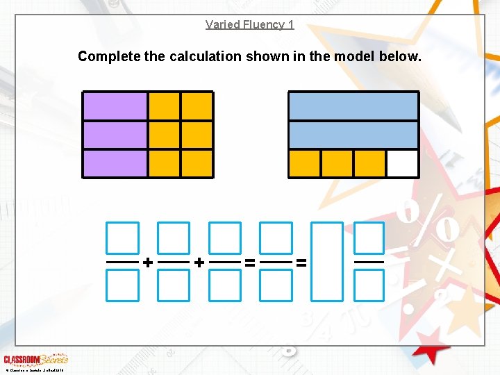 Varied Fluency 1 Complete the calculation shown in the model below. + © Classroom