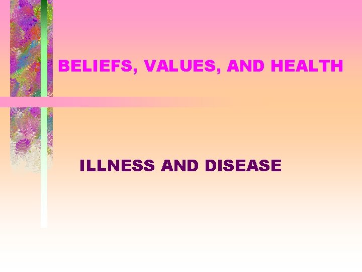 BELIEFS, VALUES, AND HEALTH ILLNESS AND DISEASE 