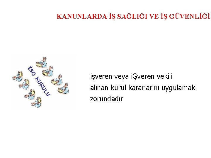 KANUNLARDA İŞ SAĞLIĞI VE İŞ GÜVENLİĞİ işveren veya iĢveren vekili alınan kurul kararlarını uygulamak