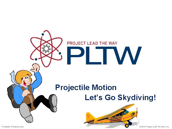 Projectile Motion Let’s Go Skydiving! Principles Of Engineering © 2012 Project Lead The Way,
