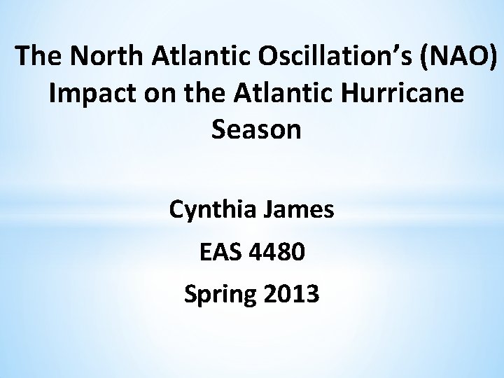 The North Atlantic Oscillation’s (NAO) Impact on the Atlantic Hurricane Season Cynthia James EAS