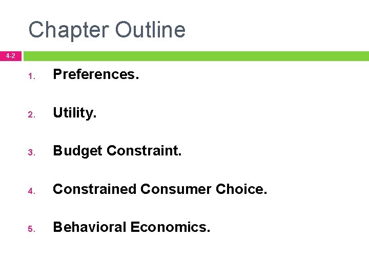 Chapter Outline 4 -2 1. Preferences. 2. Utility. 3. Budget Constraint. 4. Constrained Consumer