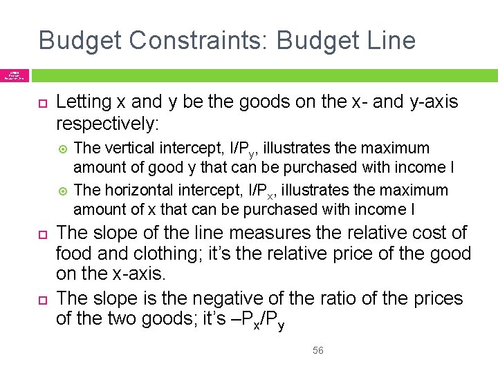 Budget Constraints: Budget Line © 2005 Pearson Education, Inc. Letting x and y be