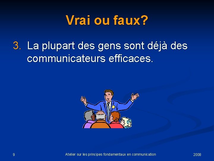 Vrai ou faux? 3. La plupart des gens sont déjà des communicateurs efficaces. 9