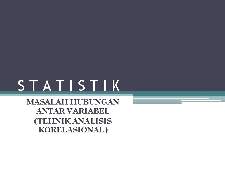 STATISTIK MASALAH HUBUNGAN ANTAR VARIABEL (TEHNIK ANALISIS KORELASIONAL) 