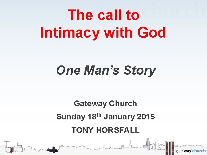 The call to Intimacy with God One Man’s Story Gateway Church Sunday 18 th