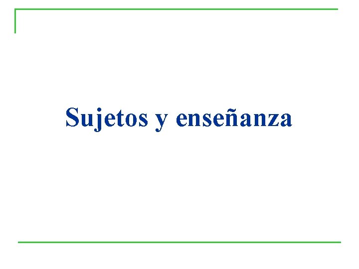 Sujetos y enseñanza Sujetos y enseñanza