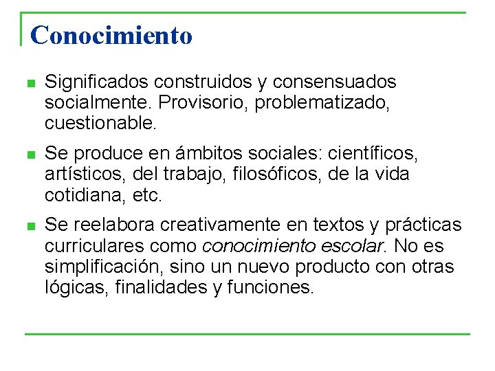 Conocimiento n Significados construidos y consensuados socialmente. Provisorio, problematizado, cuestionable. n Se produce en Conocimiento n Significados construidos y consensuados socialmente. Provisorio, problematizado, cuestionable. n Se produce en