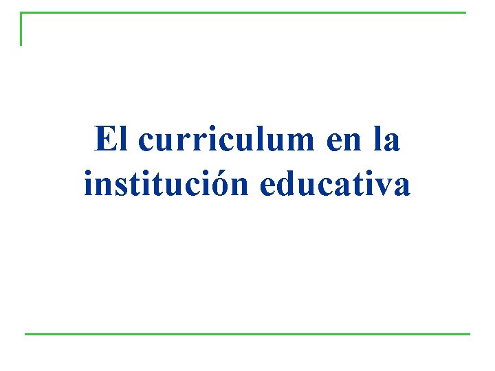 El curriculum en la institución educativa El curriculum en la institución educativa