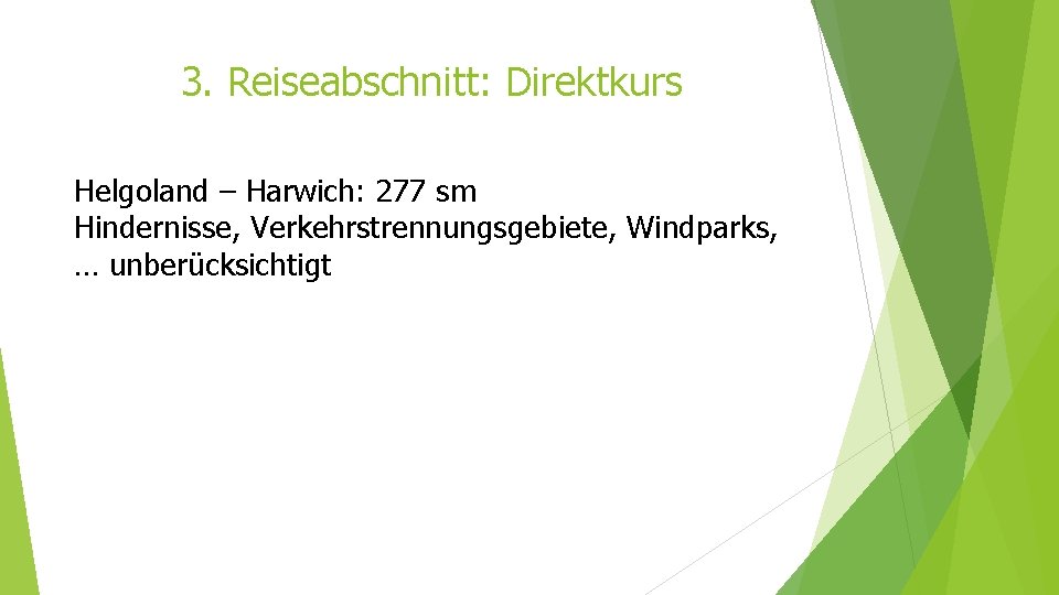 3. Reiseabschnitt: Direktkurs Helgoland – Harwich: 277 sm Hindernisse, Verkehrstrennungsgebiete, Windparks, … unberücksichtigt 3. Reiseabschnitt: Direktkurs Helgoland – Harwich: 277 sm Hindernisse, Verkehrstrennungsgebiete, Windparks, … unberücksichtigt