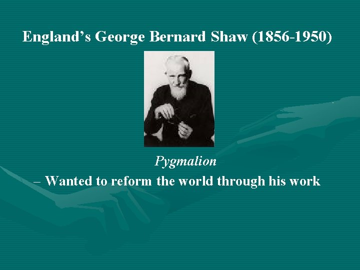 England’s George Bernard Shaw (1856 -1950) Pygmalion – Wanted to reform the world through