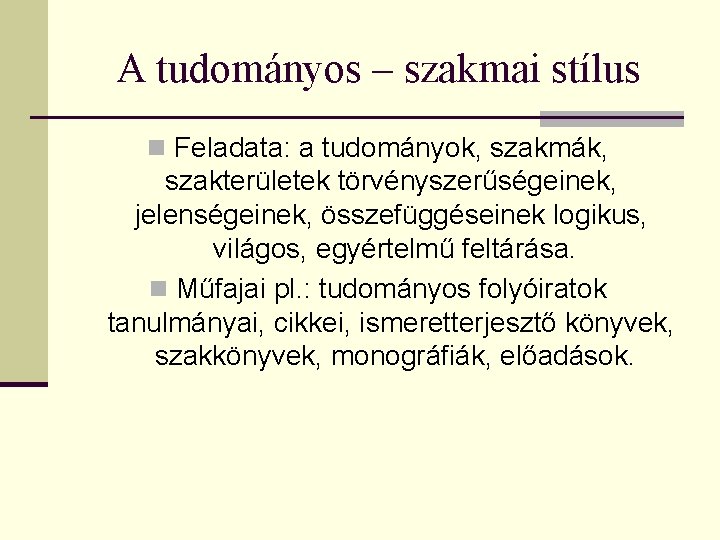 A tudományos – szakmai stílus n Feladata: a tudományok, szakmák, szakterületek törvényszerűségeinek, jelenségeinek, összefüggéseinek