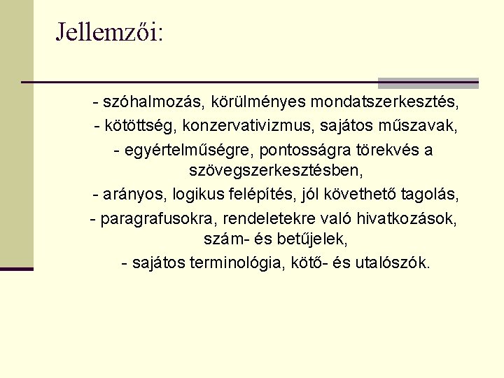 Jellemzői: - szóhalmozás, körülményes mondatszerkesztés, - kötöttség, konzervativizmus, sajátos műszavak, - egyértelműségre, pontosságra törekvés