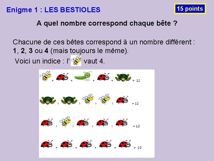 Enigme 1 : LES BESTIOLES 15 points A quel nombre correspond chaque bête ? Enigme 1 : LES BESTIOLES 15 points A quel nombre correspond chaque bête ?