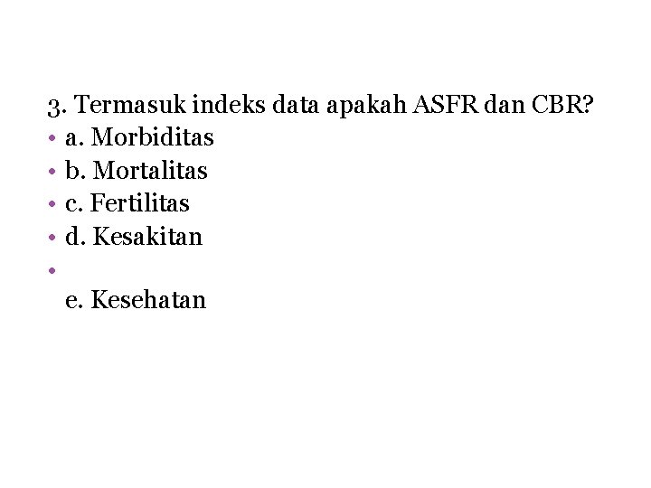 3. Termasuk indeks data apakah ASFR dan CBR? • a. Morbiditas • b. Mortalitas