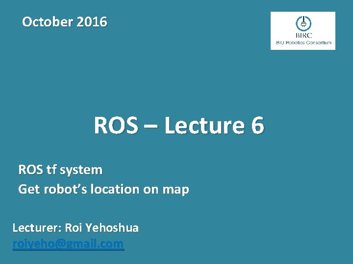 October 2016 ROS – Lecture 6 ROS tf system Get robot’s location on map