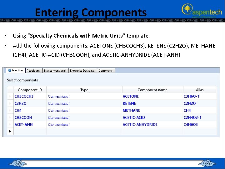 Entering Components • Using “Specialty Chemicals with Metric Units” template. • Add the following