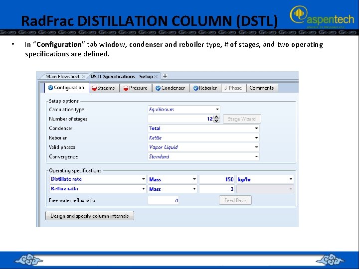 Rad. Frac DISTILLATION COLUMN (DSTL) • In “Configuration” tab window, condenser and reboiler type,